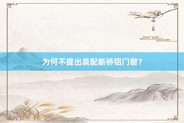 为何不提出装配断桥铝门窗？
