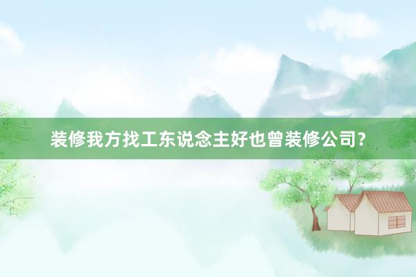 装修我方找工东说念主好也曾装修公司？