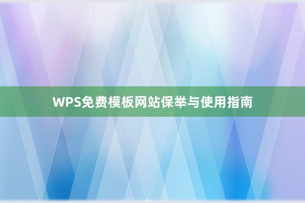 WPS免费模板网站保举与使用指南