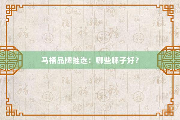 马桶品牌推选：哪些牌子好？