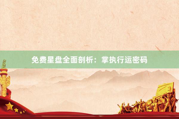 免费星盘全面剖析：掌执行运密码