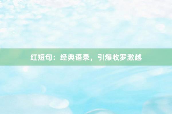 红短句：经典语录，引爆收罗激越