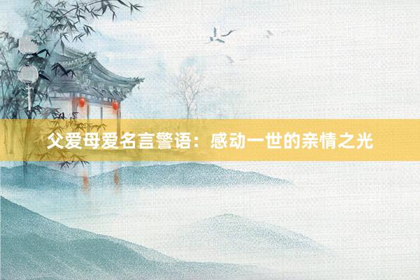 父爱母爱名言警语：感动一世的亲情之光