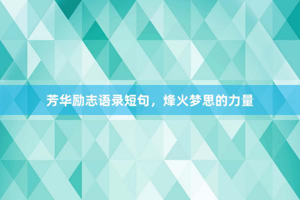 芳华励志语录短句，烽火梦思的力量