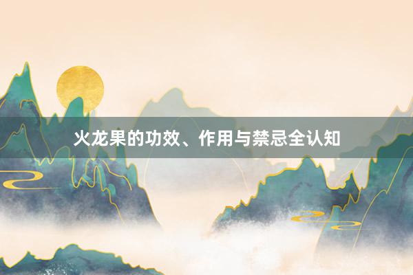 火龙果的功效、作用与禁忌全认知