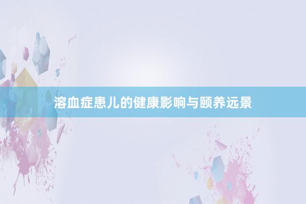 溶血症患儿的健康影响与颐养远景