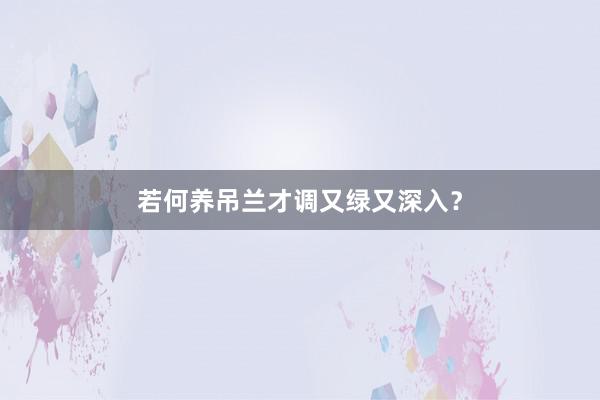 若何养吊兰才调又绿又深入？