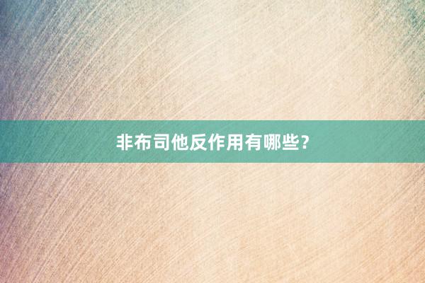 非布司他反作用有哪些？
