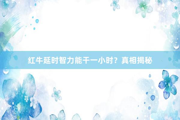 红牛延时智力能干一小时？真相揭秘