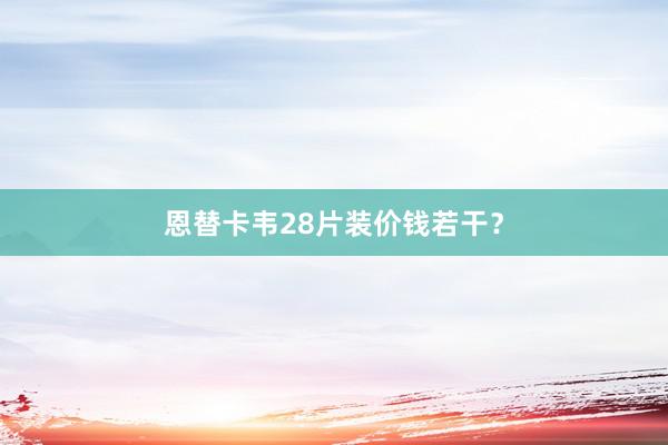 恩替卡韦28片装价钱若干？