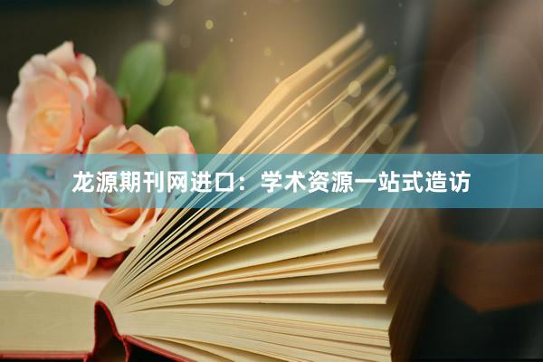 龙源期刊网进口：学术资源一站式造访